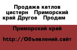 Продажа катлов-цистерн - Приморский край Другое » Продам   . Приморский край